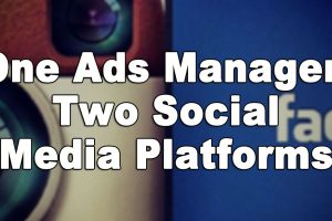 One Ads Manager, Two Social Media Platforms