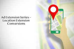 Ad Extension Series – Location Extension Conversions