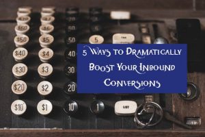 5 Ways to Dramatically Boost Your Inbound Conversions